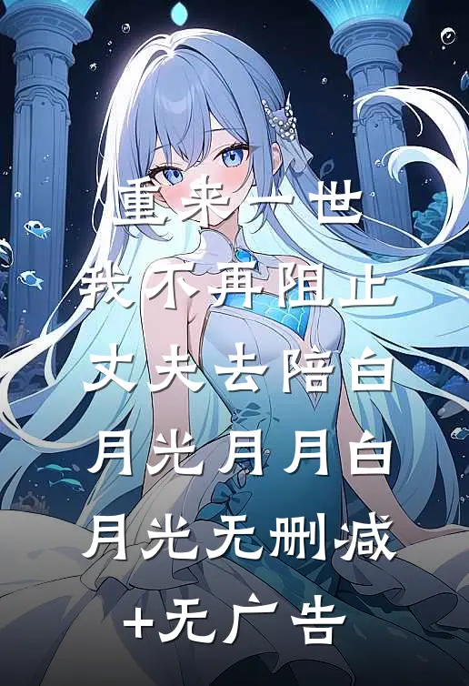 重来一世，我不再阻止丈夫去陪白月光月月白月光无删减+无广告
