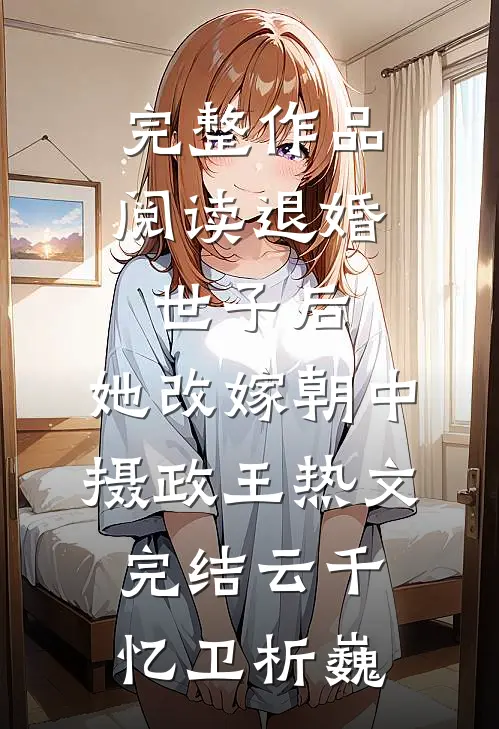 完整作品阅读退婚世子后,她改嫁朝中摄政王热文完结(云千忆卫析巍)