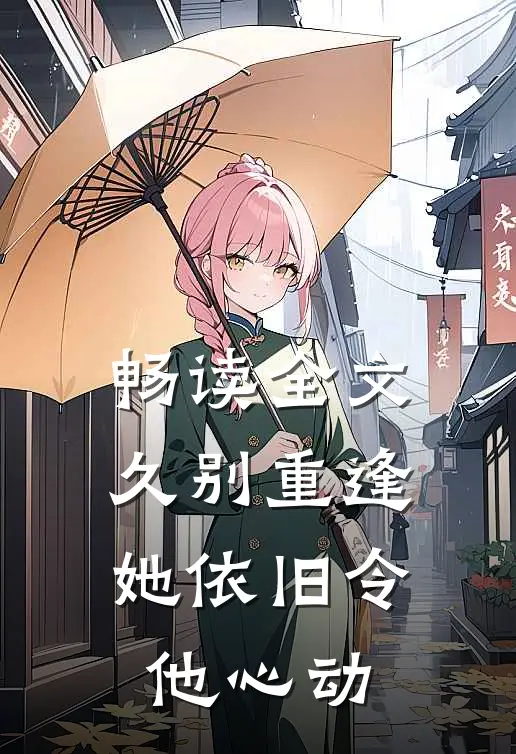 畅读全文久别重逢,她依旧令他心动
