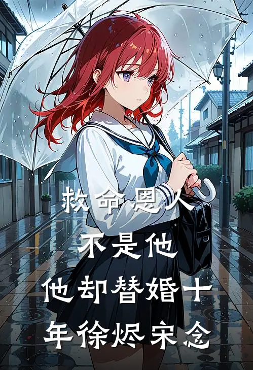 救命恩人不是他,他却替婚十年徐烬宋念