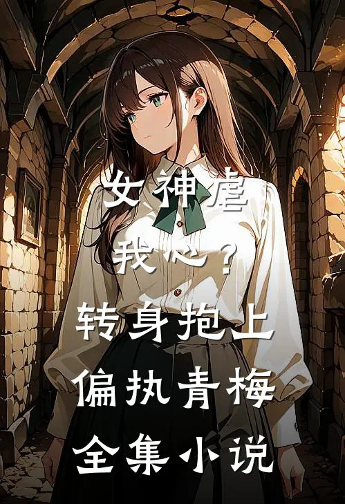 女神虐我心?转身抱上偏执青梅全集免费阅读