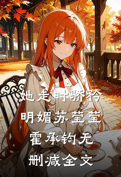 她走时骄矜明媚苏莹莹霍承钧无删减全文