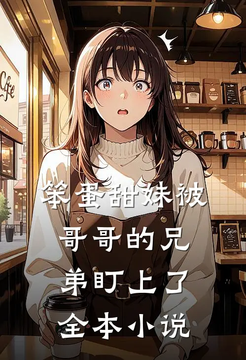 笨蛋甜妹被哥哥的兄弟盯上了全本小说