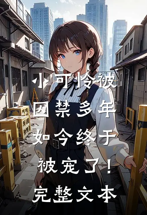 小可怜被囚禁多年,如今终于被宠了!完整文本阅读