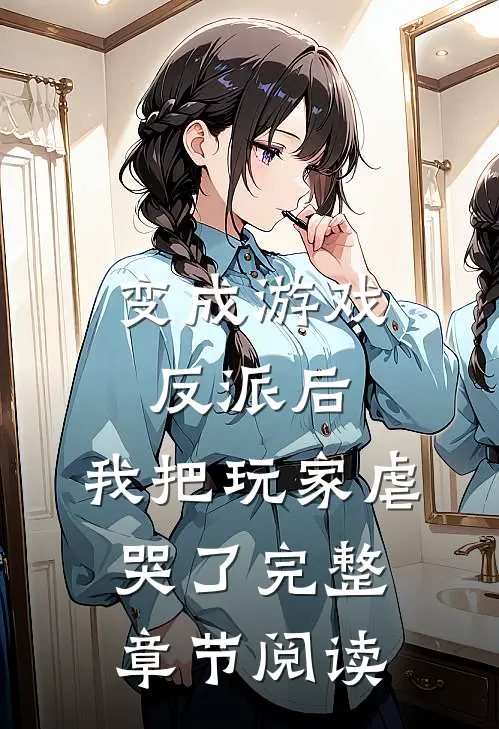 变成游戏反派后,我把玩家虐哭了完整章节阅读免费