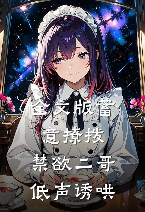 全文版蓄意撩拨,禁欲二哥低声诱哄免费阅读