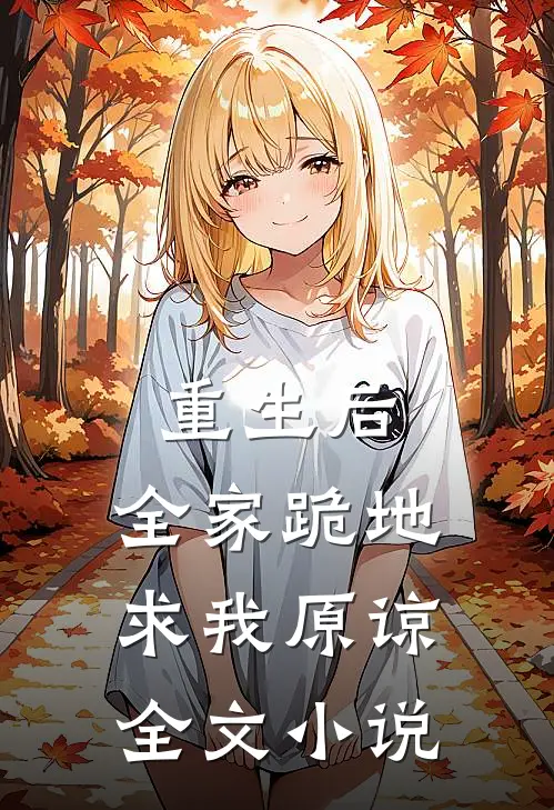 重生后,全家跪地求我原谅全文
