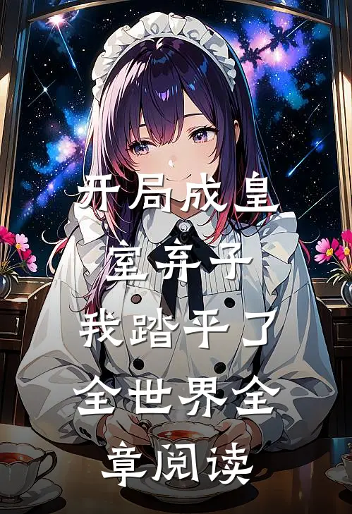 开局成皇室弃子,我踏平了全世界全章阅读免费