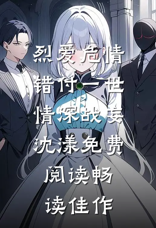 烈爱危情:错付一世情深战妄沈漾免费阅读畅读佳作