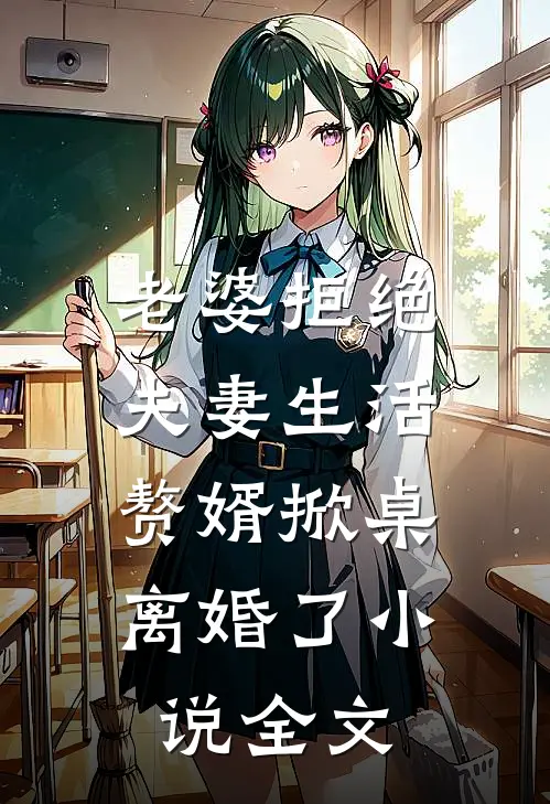 老婆拒绝夫妻生活,赘婿掀桌离婚了全文