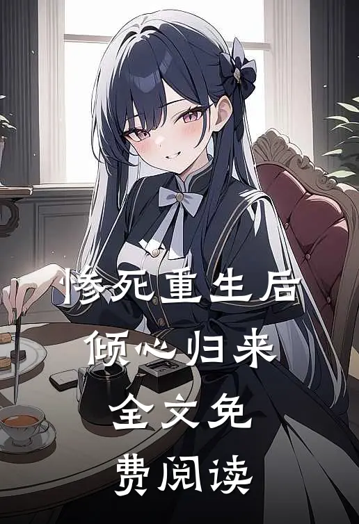 惨死重生后,倾心归来全文免费阅读