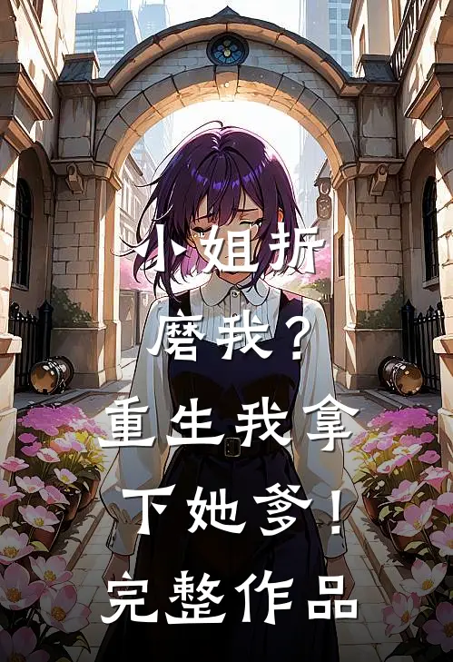 小姐折磨我?重生我拿下她爹!完整作品在线观看