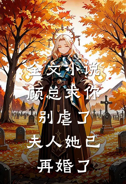 全文顾总求你别虐了,夫人她已再婚了