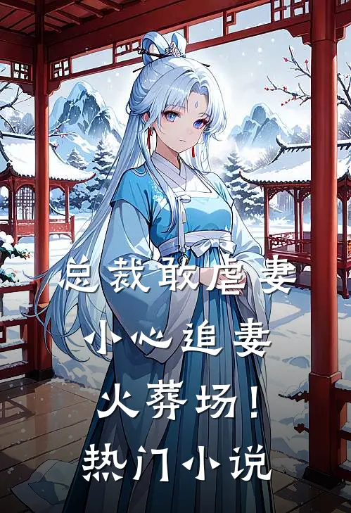 总裁敢虐妻,小心追妻火葬场!热门免费阅读
