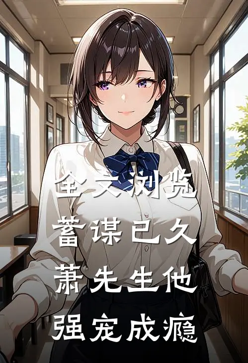 全文浏览蓄谋已久，萧先生他强宠成瘾