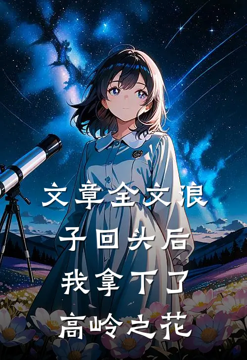 文章全文浪子回头后,我拿下了高岭之花免费阅读