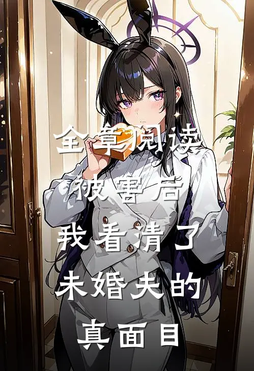全章阅读被害后,我看清了未婚夫的真面目
