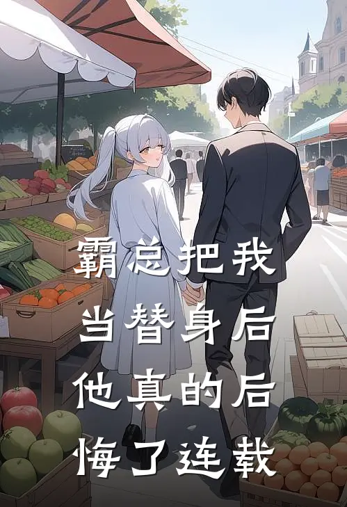 霸总把我当替身后,他真的后悔了连载完结了吗