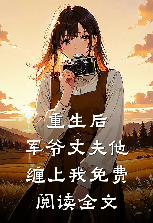 重生后,军爷丈夫他缠上我免费阅读全文无弹窗