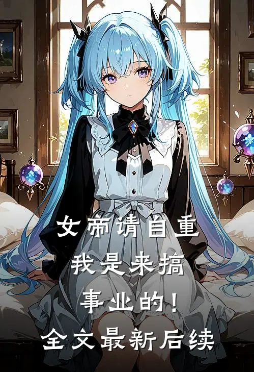 女帝请自重，我是来搞事业的！全文最新后续