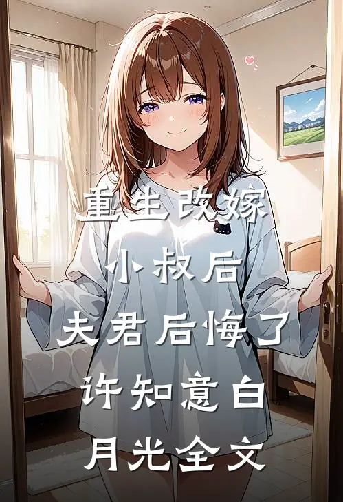 重生改嫁小叔后，夫君后悔了许知意白月光全文
