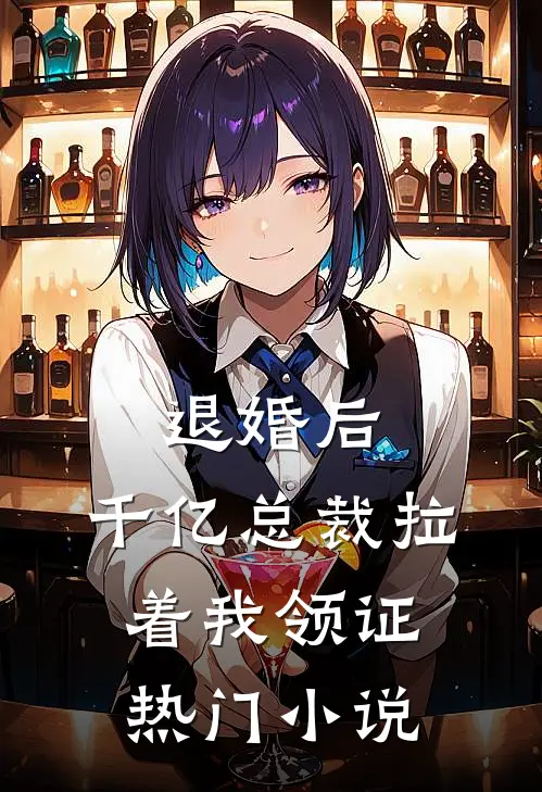 退婚后，千亿总裁拉着我领证热门小说