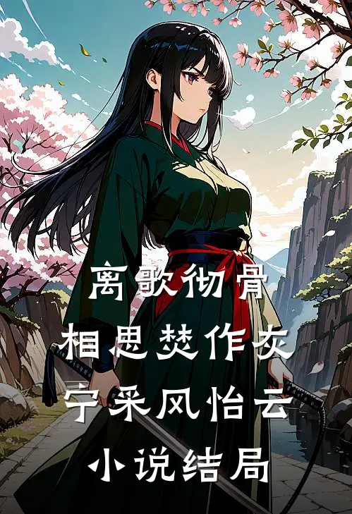 离歌彻骨，相思焚作灰宁采风怡云小说结局