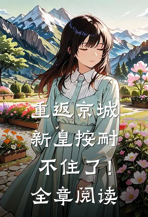 重返京城，新皇按耐不住了！全章阅读