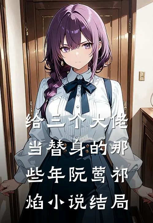 给三个大佬当替身的那些年阮莺祁焰小说结局