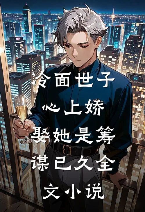 冷面世子心上娇娶她是筹谋已久全文阅读