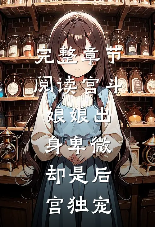 完整章节阅读宫斗娘娘出身卑微,却是后宫独宠女主