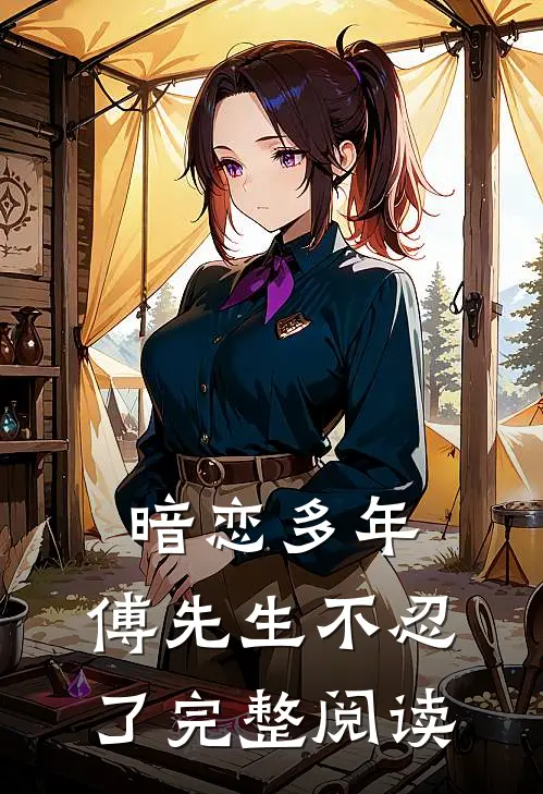 暗恋多年,傅先生不忍了完整阅读全文