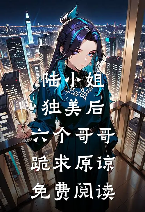 陆小姐独美后,六个哥哥跪求原谅免费阅读
