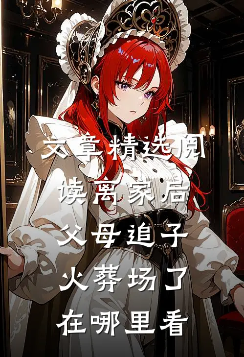 文章精选阅读离家后,父母追子火葬场了在哪里看