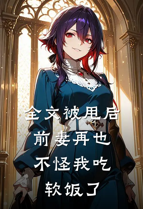 全文被甩后,前妻再也不怪我吃软饭了