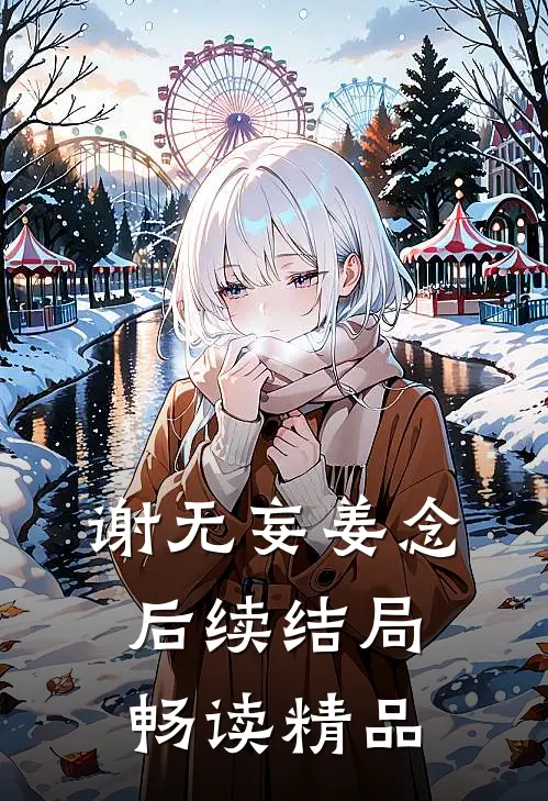 谢无妄姜念后续结局畅读精品