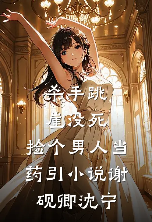 杀手跳崖没死，捡个男人当药引小说谢砚卿沈宁