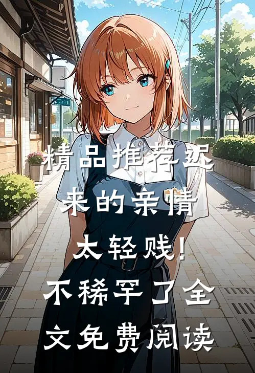 精品推荐迟来的亲情太轻贱!不稀罕了全文免费阅读