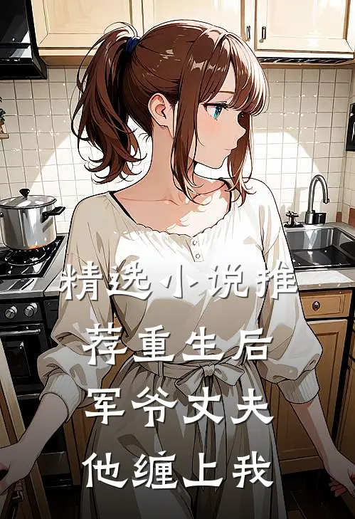 精选小说推荐重生后，军爷丈夫他缠上我