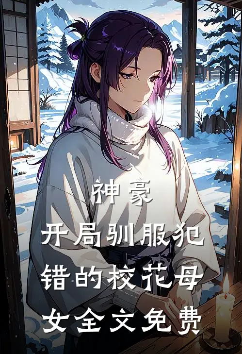 神豪,开局驯服犯错的校花母女全文免费观看