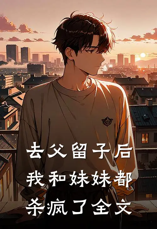 去父留子后,我和妹妹都杀疯了全文在线阅读