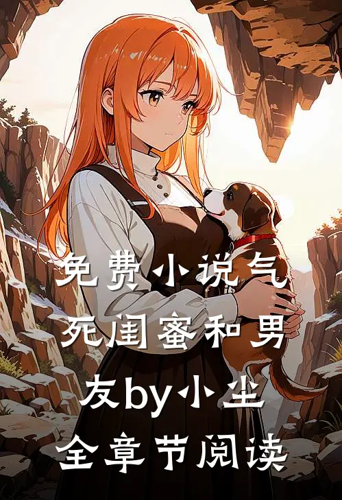 免费小说气死闺蜜和男友by小尘全章节阅读