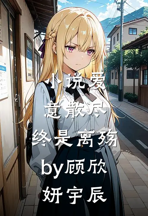 爱意散尽,终是离殇by顾欣妍宇辰免费阅读