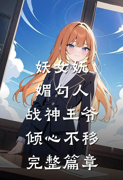 妖女妩媚勾人,战神王爷倾心不移完整篇章阅读