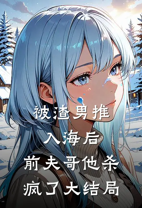 被渣男推入海后,前夫哥他杀疯了大结局是