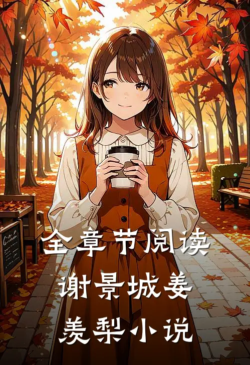 全章节阅读谢景城姜羡梨小说