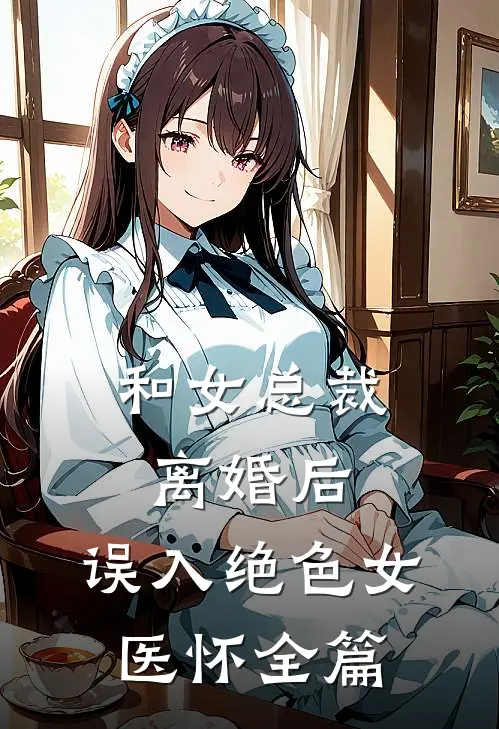 和女总裁离婚后，误入绝色女医怀全篇