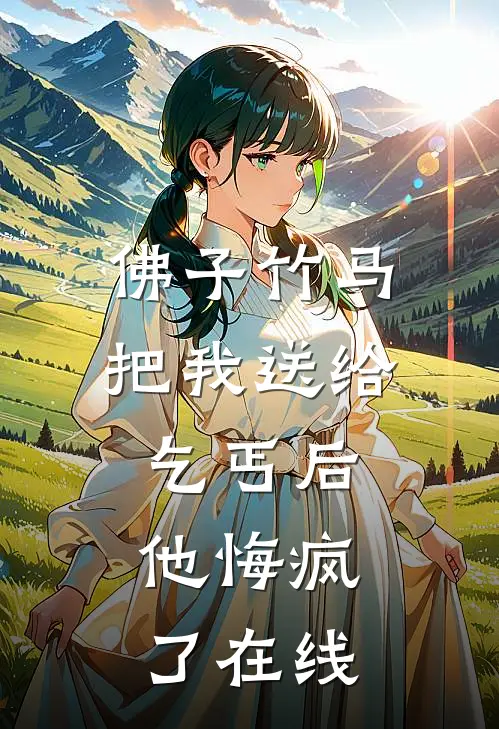 佛子竹马把我送给乞丐后,他悔疯了在线看