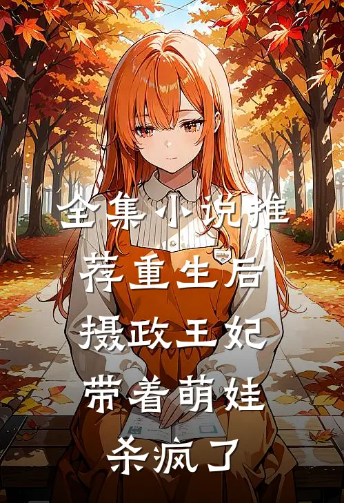全集推荐重生后,摄政王妃带着萌娃杀疯了全文阅读