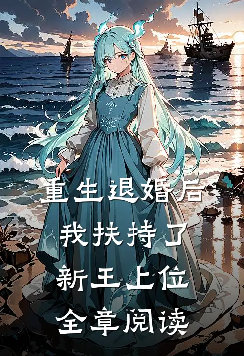 重生退婚后,我扶持了新王上位全章阅读